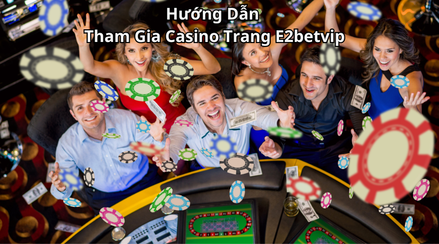 Hướng Dẫn Tham Gia Casino Trang E2betvip