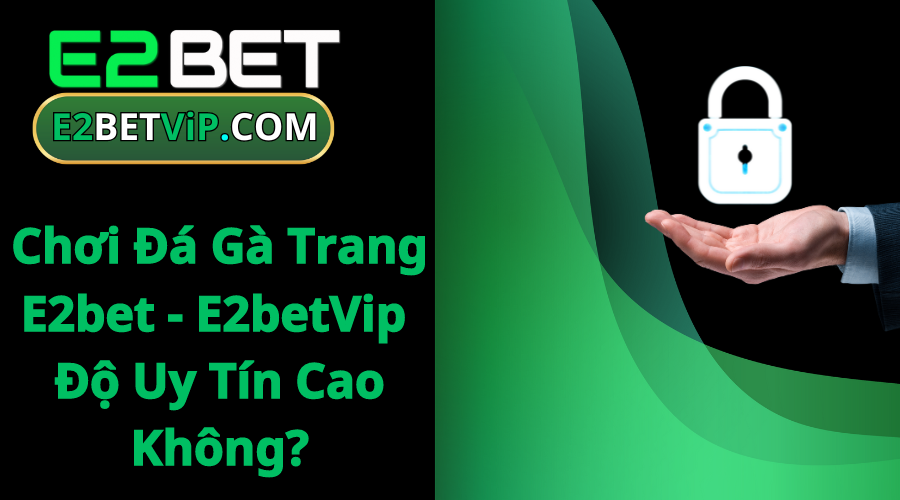 Chơi Đá Gà Trang E2bet - E2betVip Độ Uy Tín Cao Không