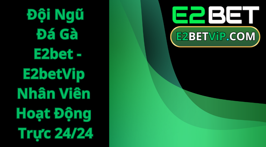 Đội Ngũ Đá Gà E2bet-E2betVip Nhân Viên Hoạt Động Trực 24_24